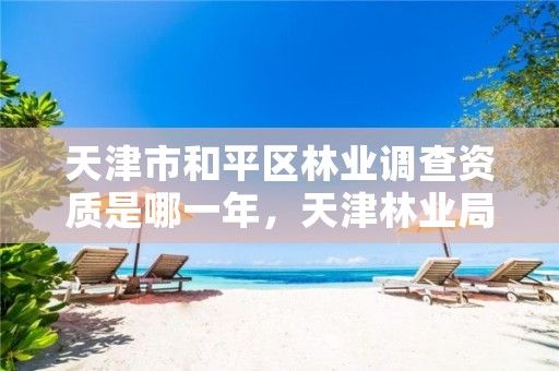 天津市和平区林业调查资质是哪一年，天津林业局电话