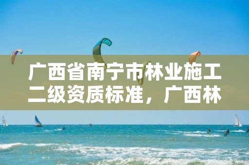 广西省南宁市林业施工二级资质标准，广西林业局二层机构