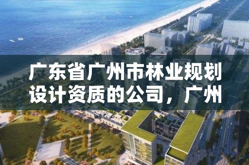 广东省广州市林业规划设计资质的公司,广州林业调查规划院