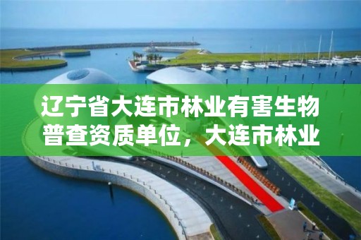 辽宁省大连市林业有害生物普查资质单位，大连市林业有害生物防治检疫局