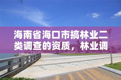 海南省海口市搞林业二类调查的资质,林业调查资质取消了