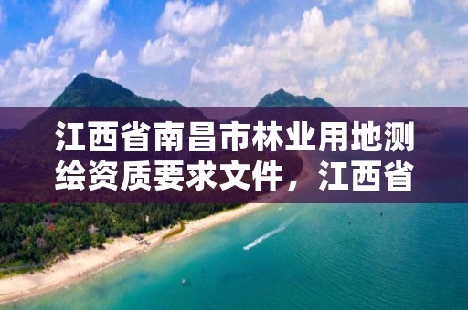 江西省南昌市林业用地测绘资质要求文件，江西省林业调查规划设计资质管理办法
