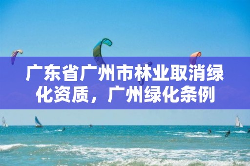 广东省广州市林业取消绿化资质，广州绿化条例
