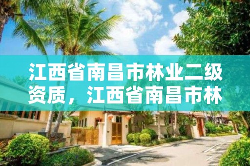 江西省南昌市林业二级资质，江西省南昌市林业二级资质企业名单