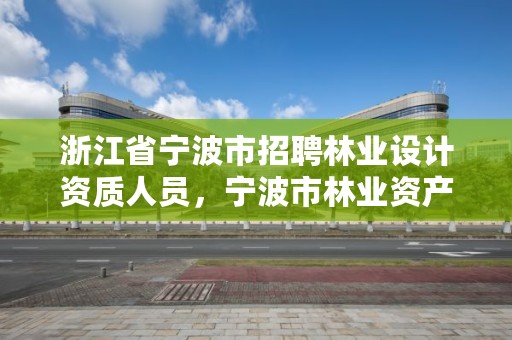 浙江省宁波市招聘林业设计资质人员,宁波市林业资产经营管理有限公司