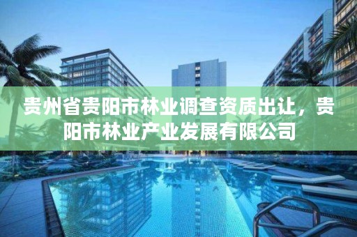 贵州省贵阳市林业调查资质出让,贵阳市林业产业发展有限公司