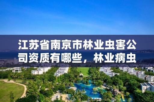 江苏省南京市林业虫害公司资质有哪些，林业病虫害防治公司注册