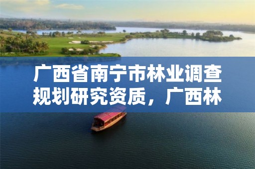 广西省南宁市林业调查规划研究资质，广西林业调查设计有限公司