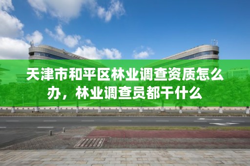 天津市和平区林业调查资质怎么办,林业调查员都干什么