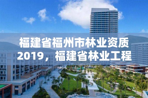 福建省福州市林业资质2019,福建省林业工程公司