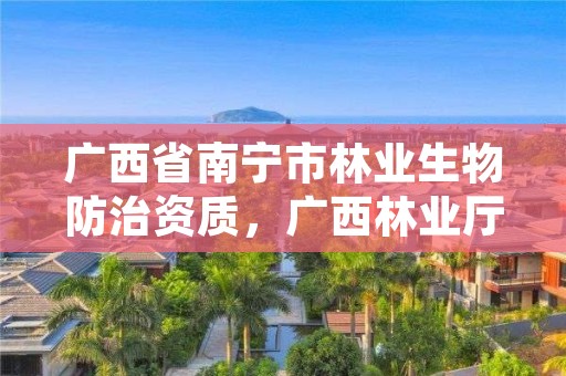广西省南宁市林业生物防治资质，广西林业厅野生动物保护处