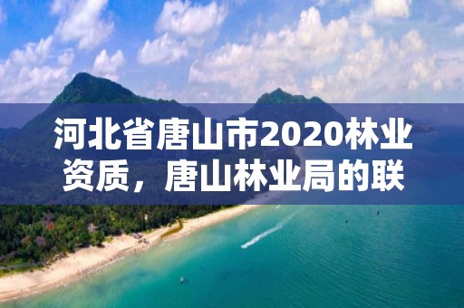 河北省唐山市2020林业资质,唐山林业局的联系电话