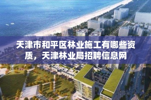 天津市和平区林业施工有哪些资质,天津林业局招聘信息网