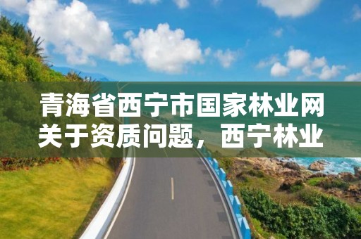 青海省西宁市国家林业网关于资质问题，西宁林业局官网