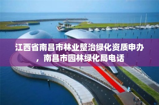 江西省南昌市林业整治绿化资质申办，南昌市园林绿化局电话