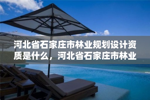 河北省石家庄市林业规划设计资质是什么,河北省石家庄市林业规划设计资质是什么单位