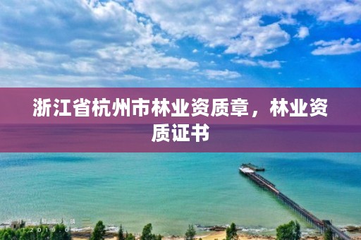 浙江省杭州市林业资质章,林业资质证书