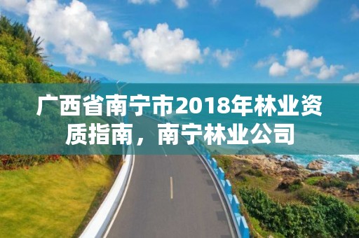 广西省南宁市2018年林业资质指南，南宁林业公司