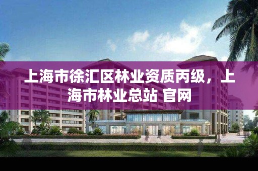 上海市徐汇区林业资质丙级，上海市林业总站 官网