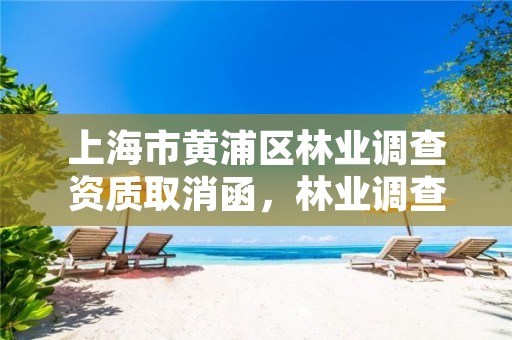 上海市黄浦区林业调查资质取消函，林业调查设计资质放开