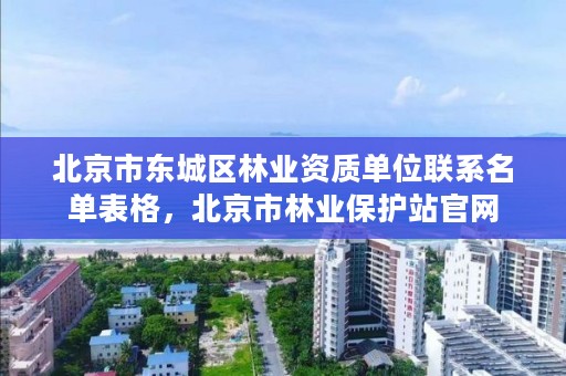 北京市东城区林业资质单位联系名单表格，北京市林业保护站官网