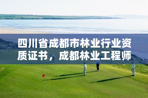 四川省成都市林业行业资质证书,成都林业工程师