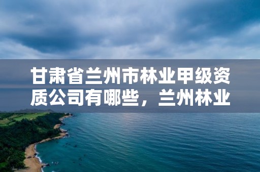 甘肃省兰州市林业甲级资质公司有哪些，兰州林业局地址