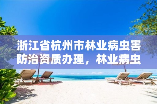浙江省杭州市林业病虫害防治资质办理，林业病虫害防治公司注册