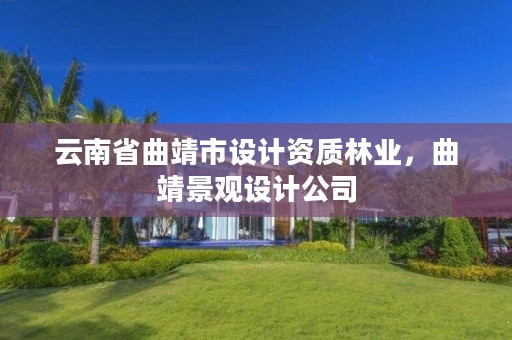 云南省曲靖市设计资质林业，曲靖景观设计公司
