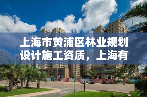 上海市黄浦区林业规划设计施工资质，上海有没有林业局
