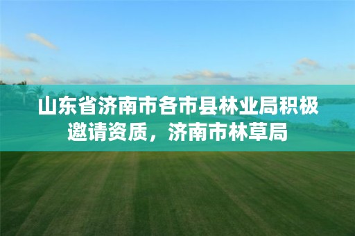 山东省济南市各市县林业局积极邀请资质,济南市林草局