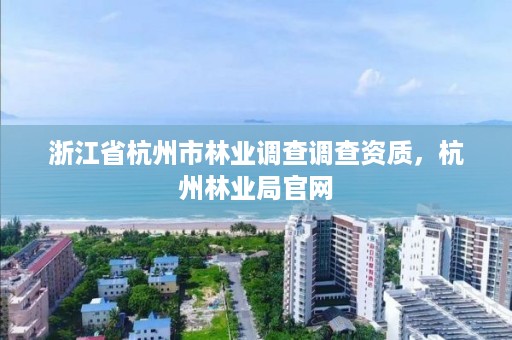 浙江省杭州市林业调查调查资质,杭州林业局官网