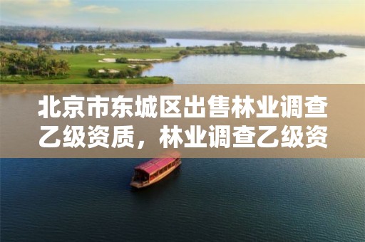 北京市东城区出售林业调查乙级资质，林业调查乙级资质转让