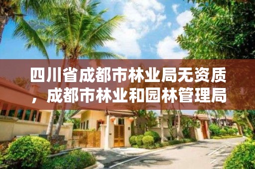 四川省成都市林业局无资质，成都市林业和园林管理局官网