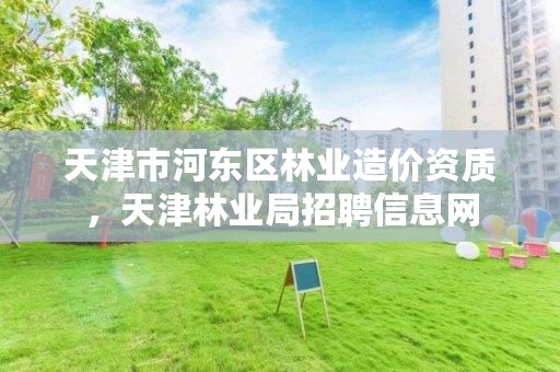 天津市河东区林业造价资质,天津林业局招聘信息网
