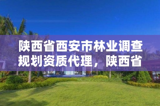 陕西省西安市林业调查规划资质代理,陕西省西安市林业调查规划资质代理单位