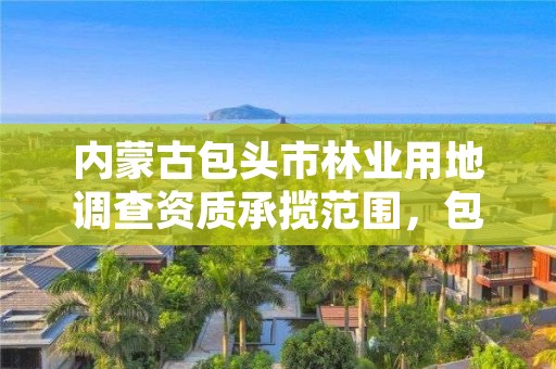 内蒙古包头市林业用地调查资质承揽范围，包头市林业局举报电话