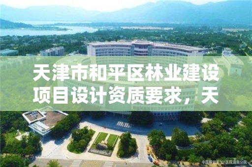 天津市和平区林业建设项目设计资质要求，天津林业部门