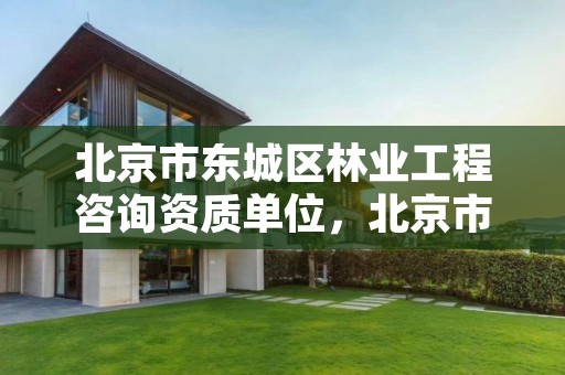 北京市东城区林业工程咨询资质单位,北京市东城区林业工程咨询资质单位名单