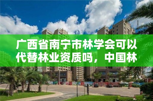 广西省南宁市林学会可以代替林业资质吗，中国林学会会员注册