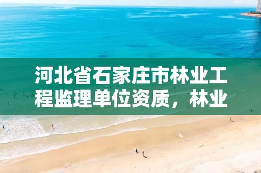 河北省石家庄市林业工程监理单位资质,林业监理员在哪里考
