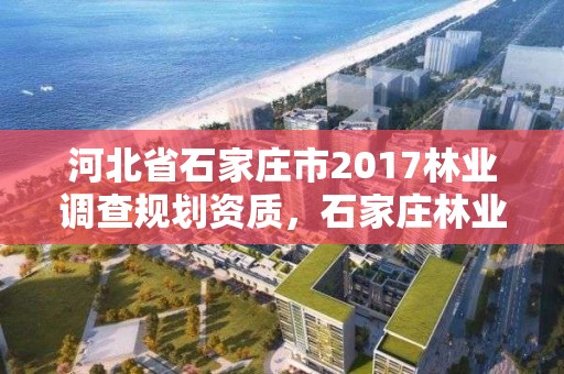 河北省石家庄市2017林业调查规划资质，石家庄林业局招标