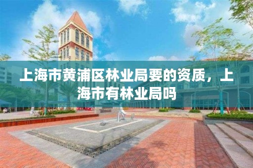 上海市黄浦区林业局要的资质，上海市有林业局吗