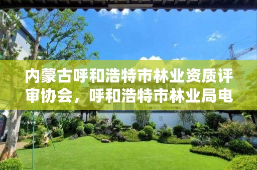 内蒙古呼和浩特市林业资质评审协会,呼和浩特市林业局电话号码