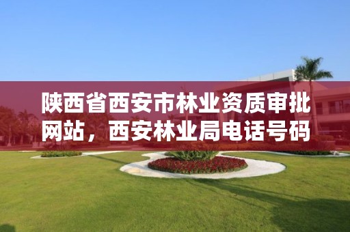 陕西省西安市林业资质审批网站,西安林业局电话号码