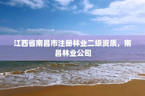 江西省南昌市注册林业二级资质，南昌林业公司