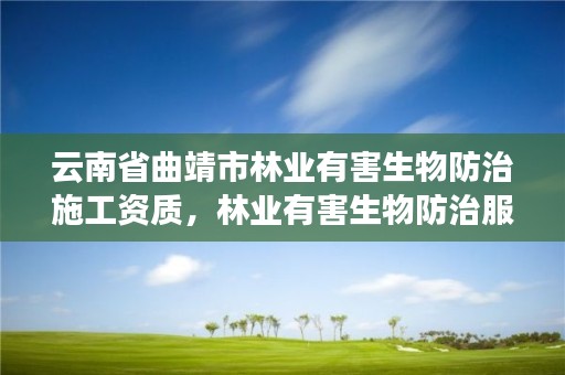 云南省曲靖市林业有害生物防治施工资质，林业有害生物防治服务企业资质证书