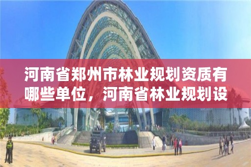 河南省郑州市林业规划资质有哪些单位，河南省林业规划设计院
