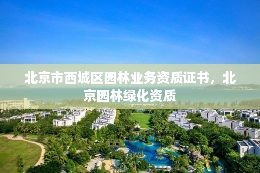 北京市西城区园林业务资质证书,北京园林绿化资质