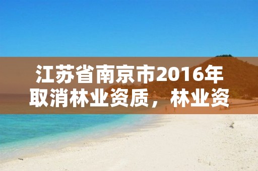 江苏省南京市2016年取消林业资质,林业资质取消了吗